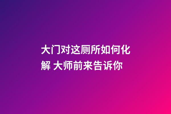大门对这厕所如何化解 大师前来告诉你